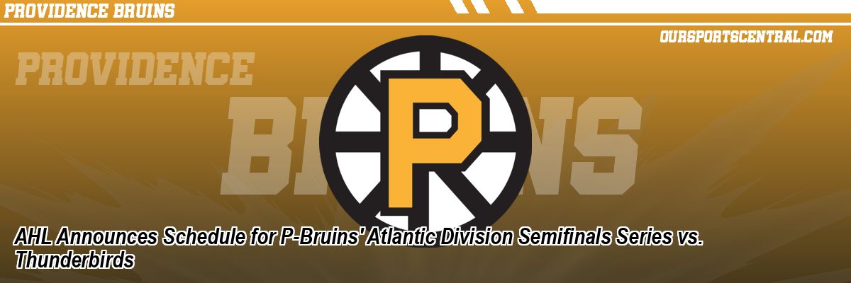 AHL Announces Schedule for P-Bruins' Atlantic Division Semifinals Series vs. Thunderbirds