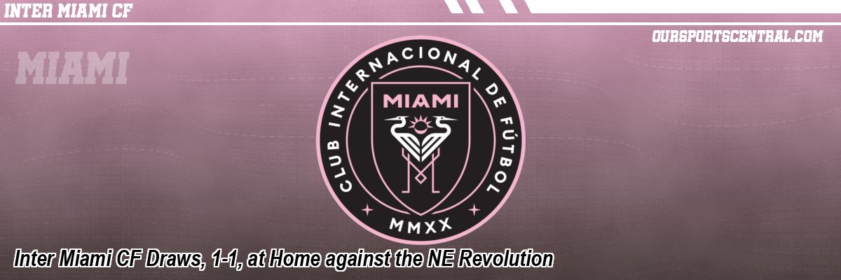 Inter Miami CF Draws, 1-1, at Home against the NE Revolution