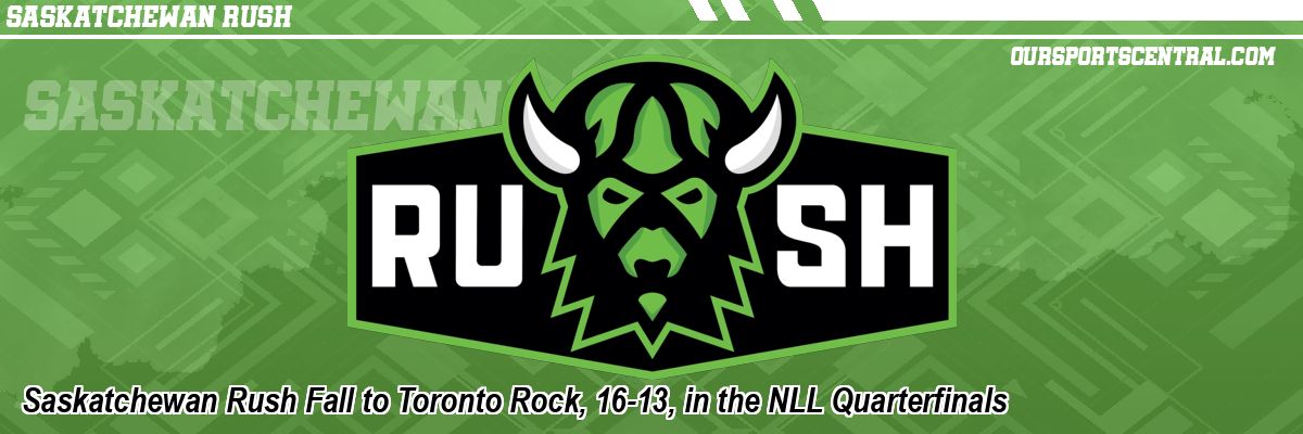 Saskatchewan Rush Fall to Toronto Rock, 16-13, in the NLL Quarterfinals