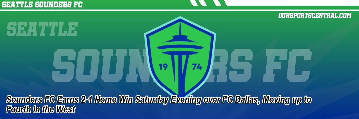 Sounders FC Earns 2-1 Home Win Saturday Evening over FC Dallas, Moving up to Fourth in the West