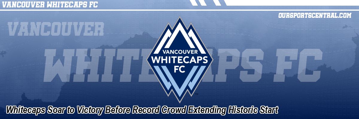 Whitecaps Soar to Victory Before Record Crowd Extending Historic Start