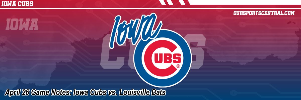 April 26 Game Notes: Iowa Cubs vs. Louisville Bats