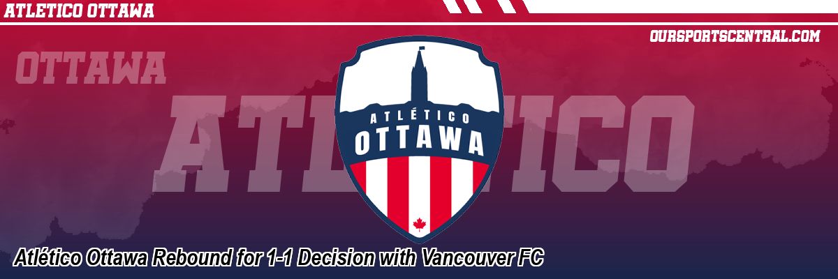 Atlético Ottawa Rebound for 1-1 Decision with Vancouver FC