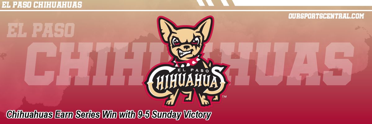 Chihuahuas Earn Series Win with 9-5 Sunday Victory