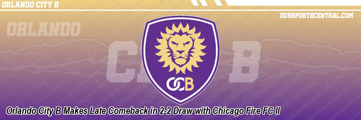 Orlando City B Makes Late Comeback in 2-2 Draw with Chicago Fire FC II
