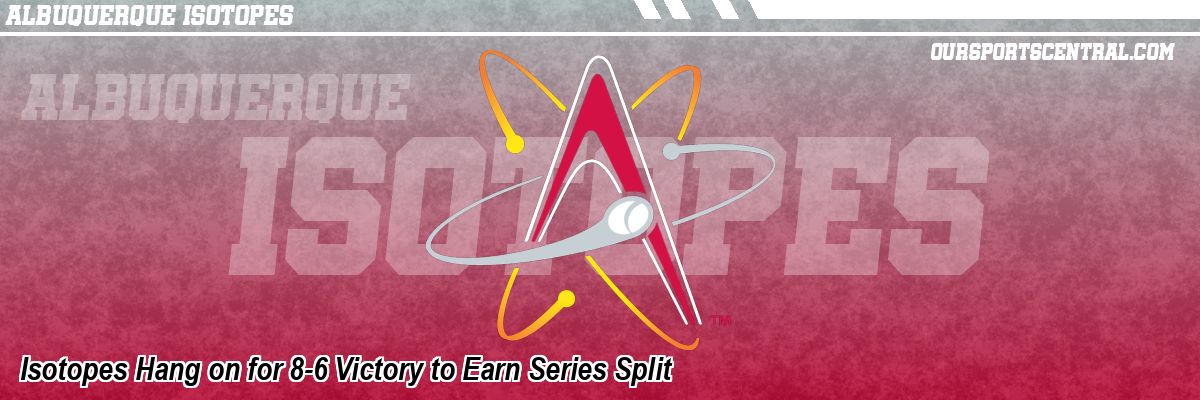 Isotopes Hang on for 8-6 Victory to Earn Series Split
