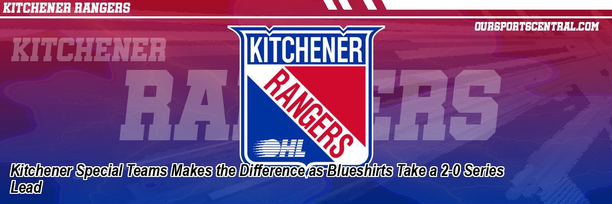 Kitchener Special Teams Makes the Difference as Blueshirts Take a 2-0 Series Lead