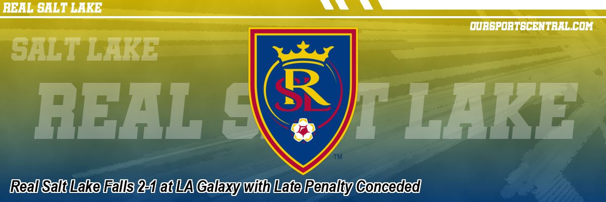 Real Salt Lake Falls 2-1 at LA Galaxy with Late Penalty Conceded