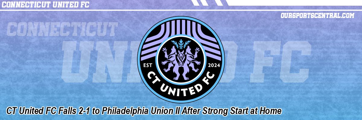 CT United FC Falls 2-1 to Philadelphia Union II After Strong Start at Home