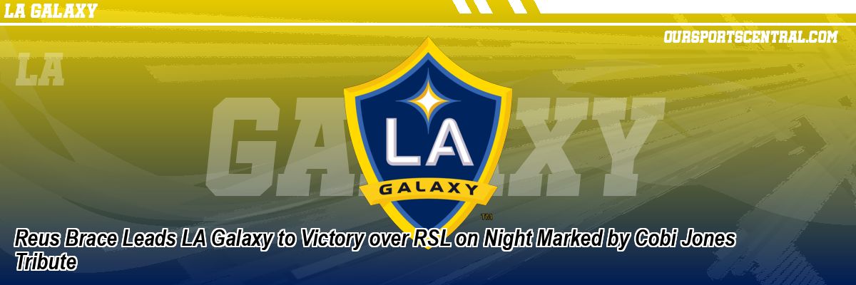 Reus Brace Leads LA Galaxy to Victory over RSL on Night Marked by Cobi Jones Tribute