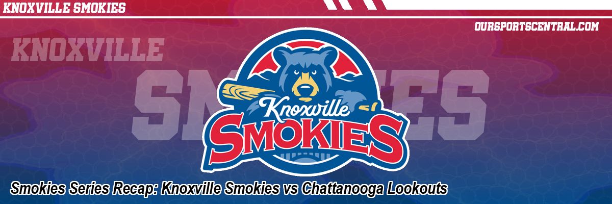 Smokies Series Recap: Knoxville Smokies vs Chattanooga Lookouts