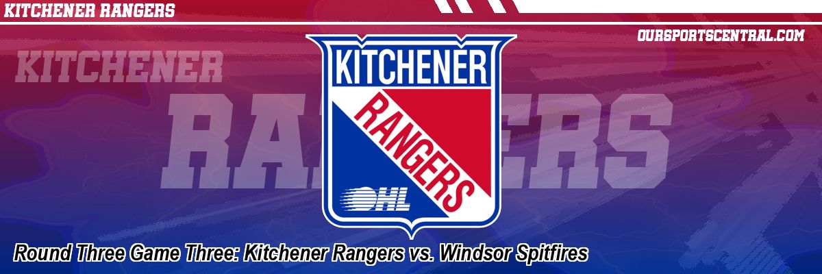Round Three Game Three: Kitchener Rangers vs. Windsor Spitfires