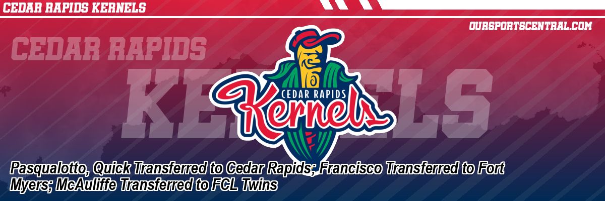 Pasqualotto, Quick Transferred to Cedar Rapids; Francisco Transferred to Fort Myers; McAuliffe Transferred to FCL Twins