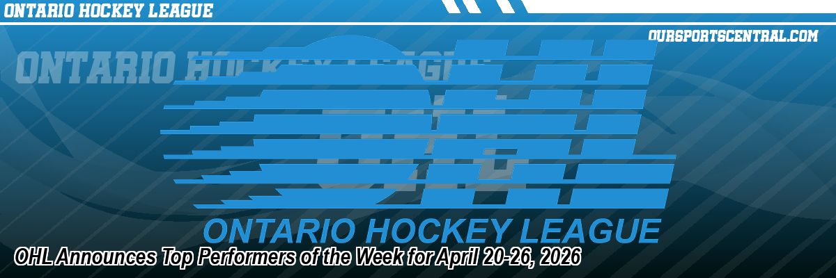 OHL Announces Top Performers of the Week for April 20-26, 2026