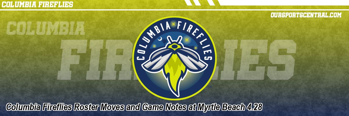 Columbia Fireflies Roster Moves and Game Notes at Myrtle Beach 4.28