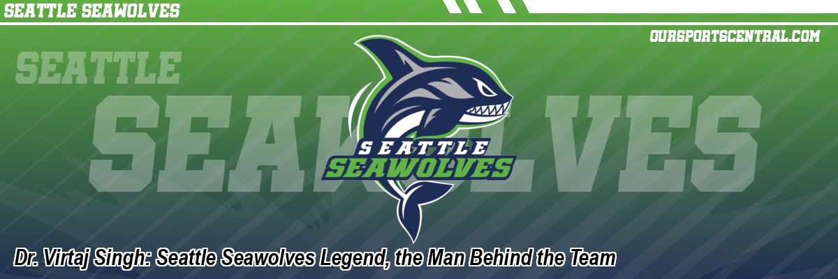 Dr. Virtaj Singh: Seattle Seawolves Legend, the Man Behind the Team