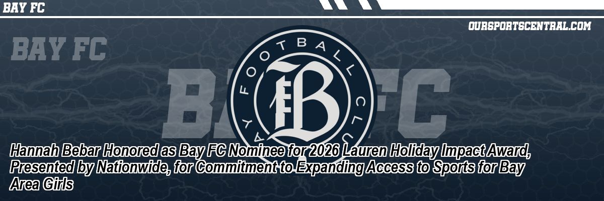 Hannah Bebar Honored as Bay FC Nominee for 2026 Lauren Holiday Impact Award, Presented by Nationwide, for Commitment to Expanding Access to Sports for Bay Area Girls