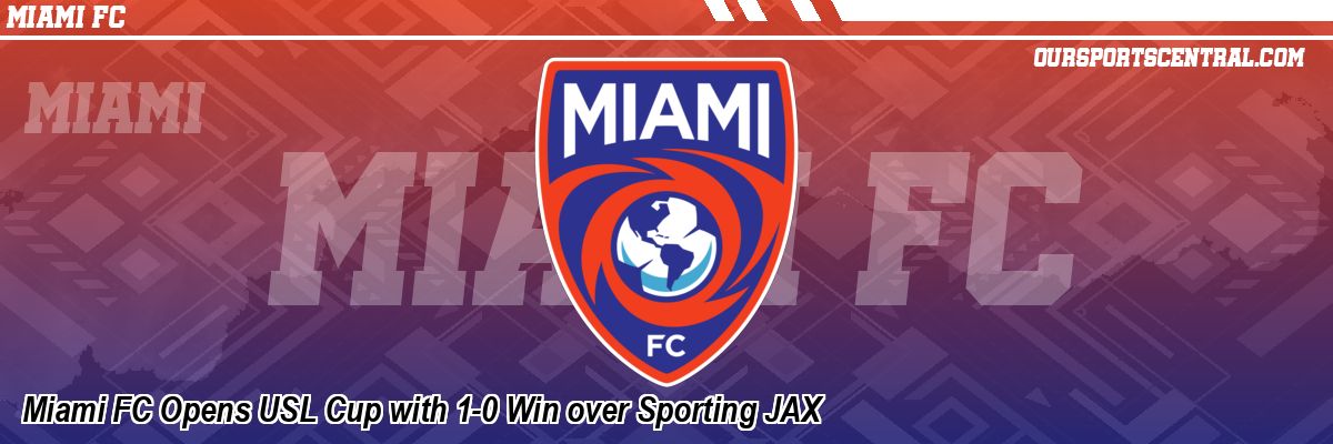 Miami FC Opens USL Cup with 1-0 Win over Sporting JAX