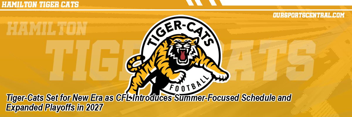 Tiger-Cats Set for New Era as CFL Introduces Summer-Focused Schedule and Expanded Playoffs in 2027