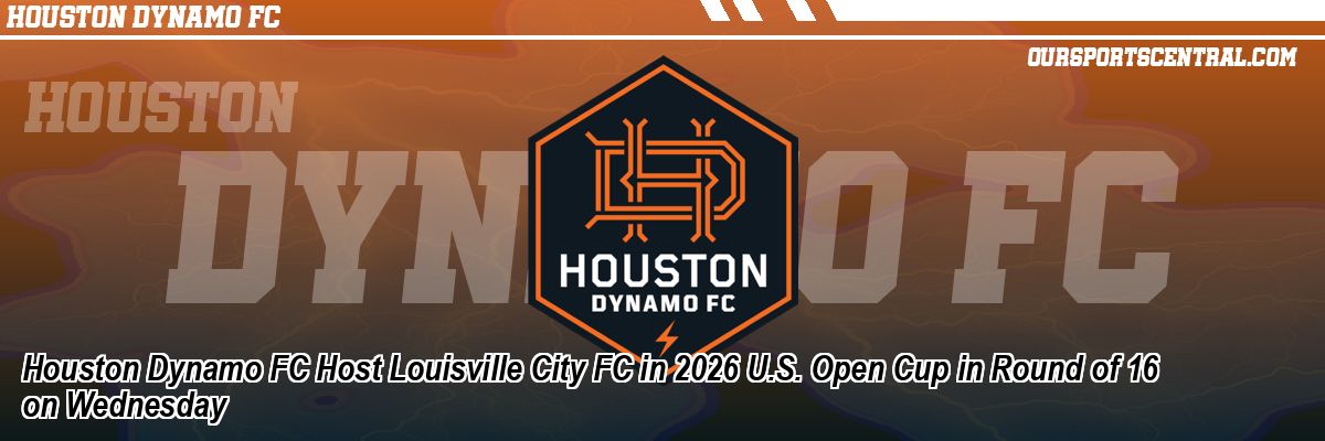 Houston Dynamo FC Host Louisville City FC in 2026 U.S. Open Cup in Round of 16 on Wednesday