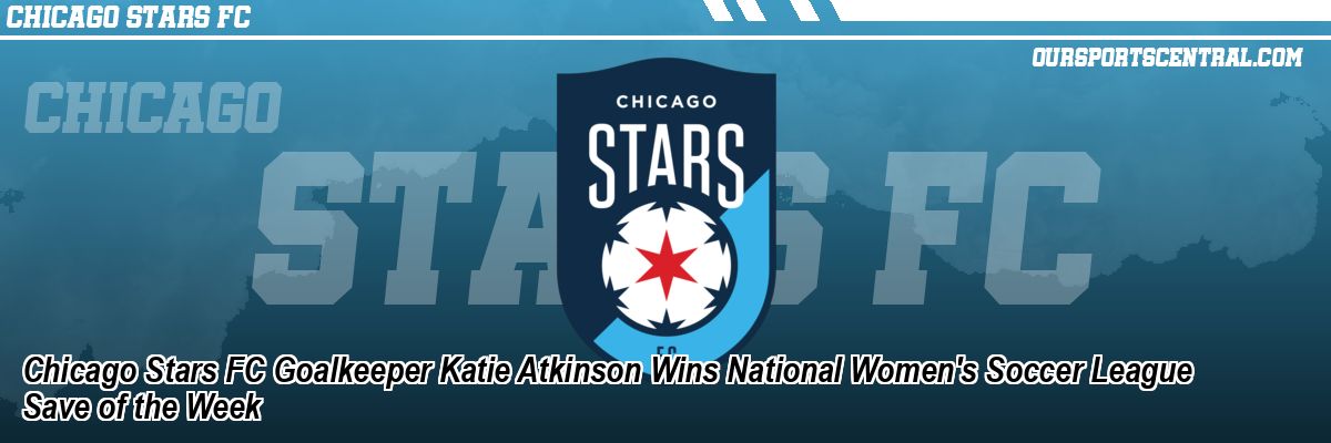 Chicago Stars FC Goalkeeper Katie Atkinson Wins National Women's Soccer League Save of the Week