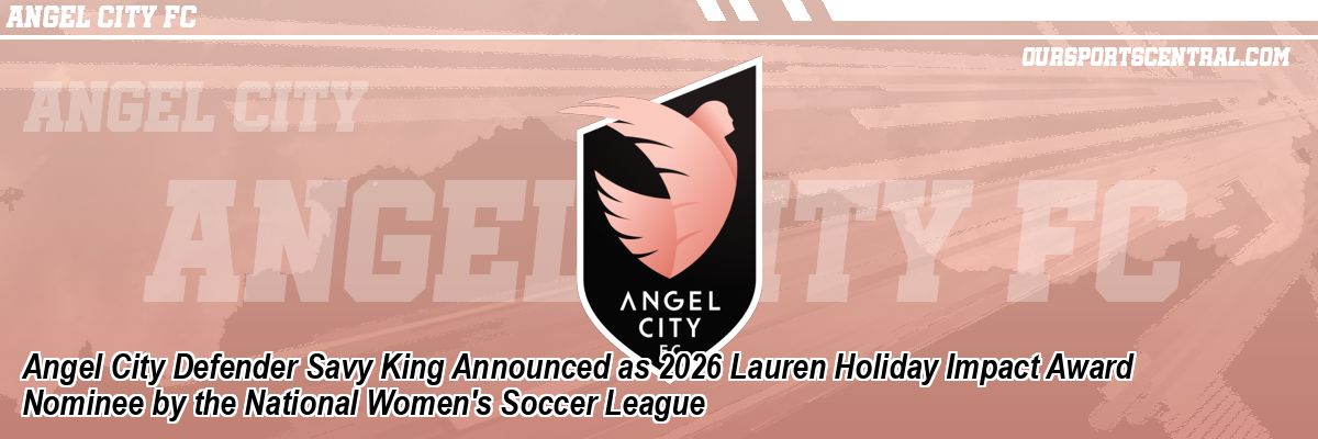 Angel City Defender Savy King Announced as 2026 Lauren Holiday Impact Award Nominee by the National Women's Soccer League