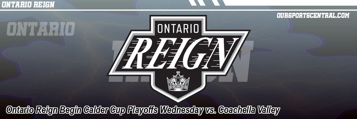 Ontario Reign Begin Calder Cup Playoffs Wednesday vs. Coachella Valley