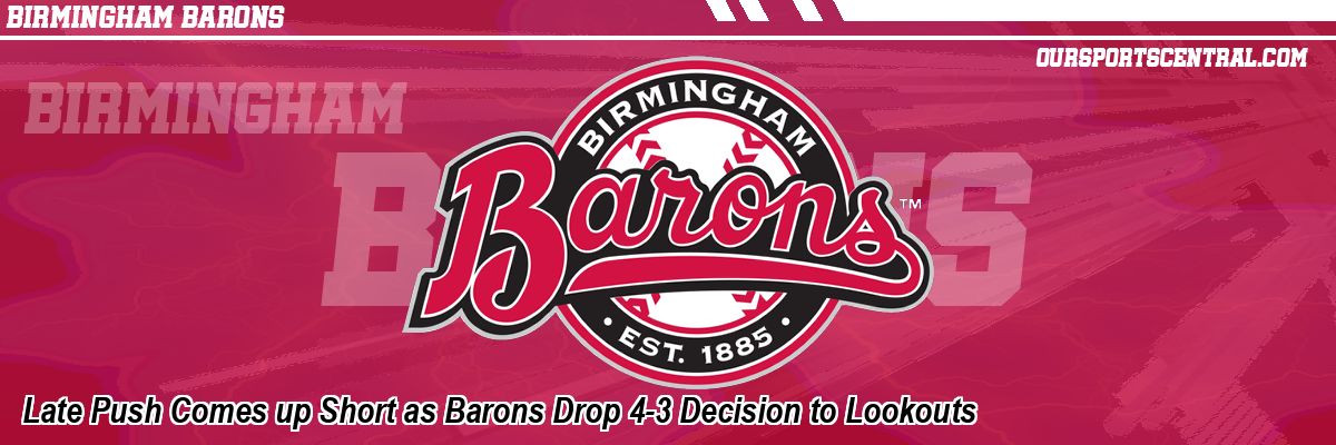 Late Push Comes up Short as Barons Drop 4-3 Decision to Lookouts