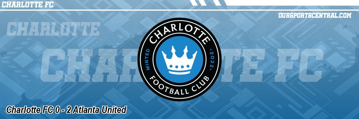 Charlotte FC 0 - 2 Atlanta United