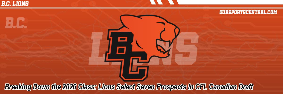 Breaking Down the 2026 Class: Lions Select Seven Prospects in CFL Canadian Draft