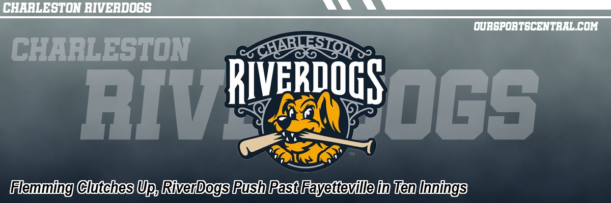 Flemming Clutches Up, RiverDogs Push Past Fayetteville in Ten Innings