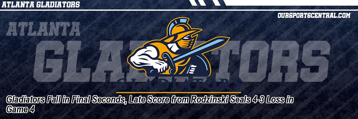 Gladiators Fall in Final Seconds, Late Score from Rodzinski Seals 4-3 Loss in Game 4