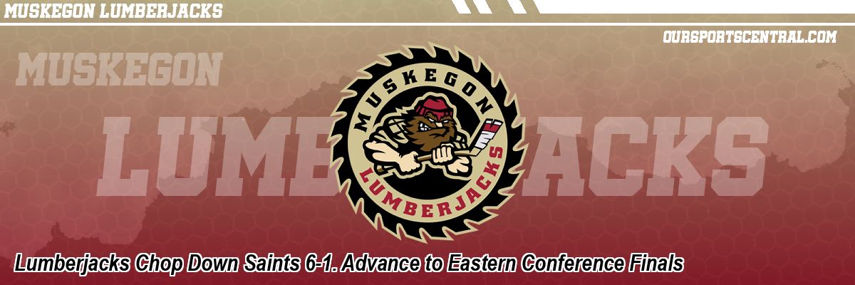 Lumberjacks Chop Down Saints 6-1. Advance to Eastern Conference Finals
