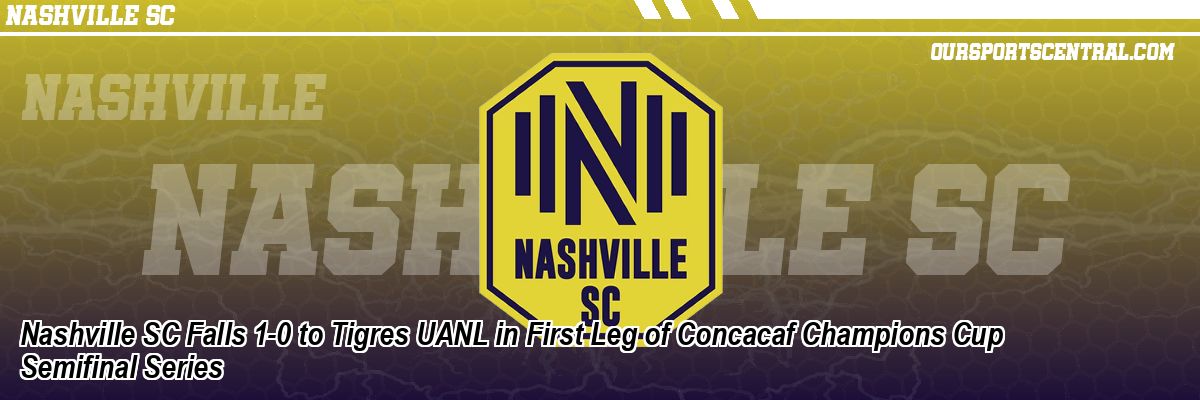 Nashville SC Falls 1-0 to Tigres UANL in First Leg of Concacaf Champions Cup Semifinal Series