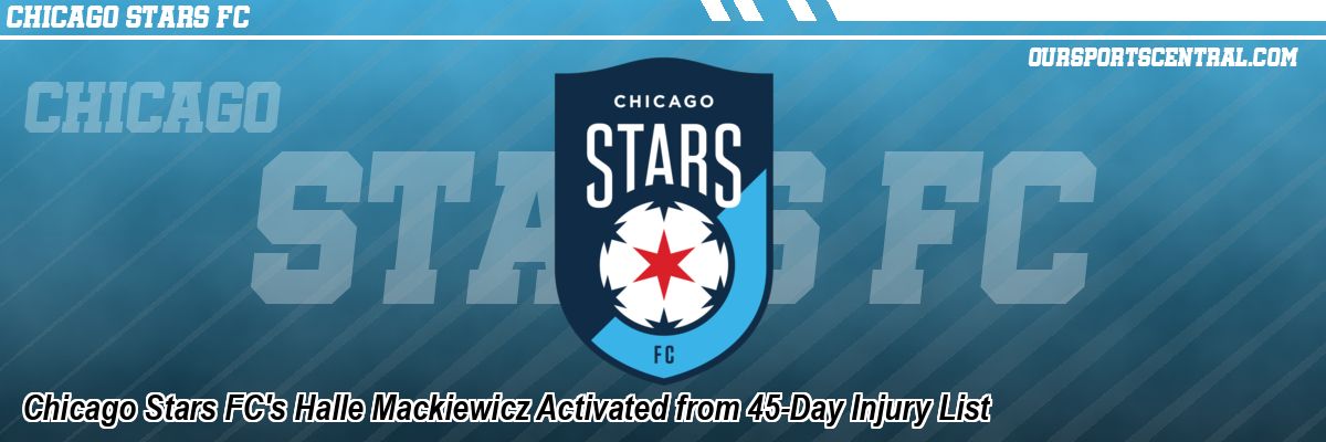 Chicago Stars FC's Halle Mackiewicz Activated from 45-Day Injury List