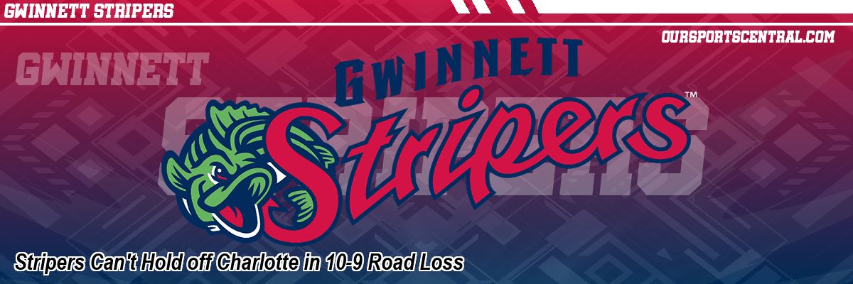 Stripers Can't Hold off Charlotte in 10-9 Road Loss