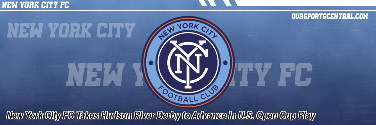 New York City FC Takes Hudson River Derby to Advance in U.S. Open Cup Play