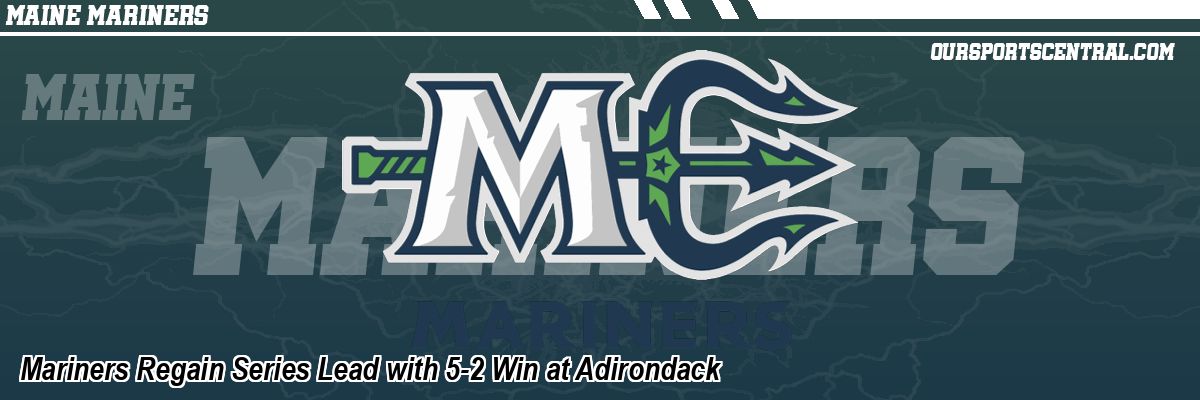 Mariners Regain Series Lead with 5-2 Win at Adirondack