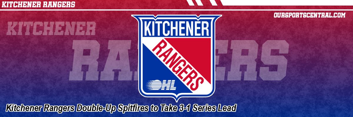 Kitchener Rangers Double-Up Spitfires to Take 3-1 Series Lead