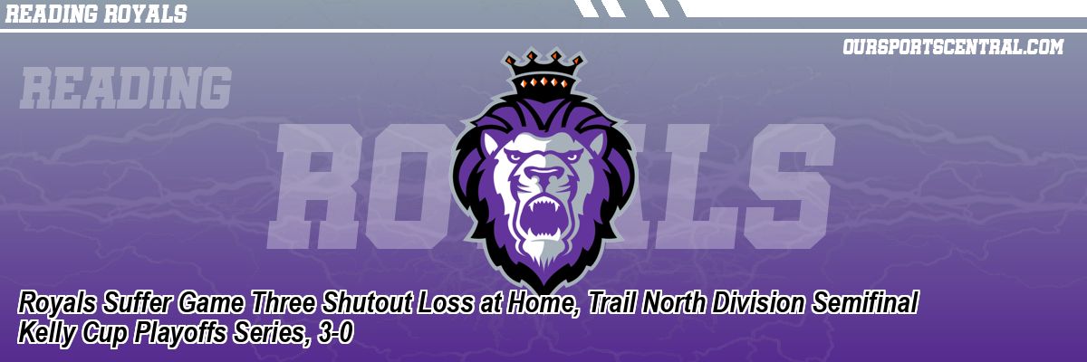 Royals Suffer Game Three Shutout Loss at Home, Trail North Division Semifinal Kelly Cup Playoffs Series, 3-0