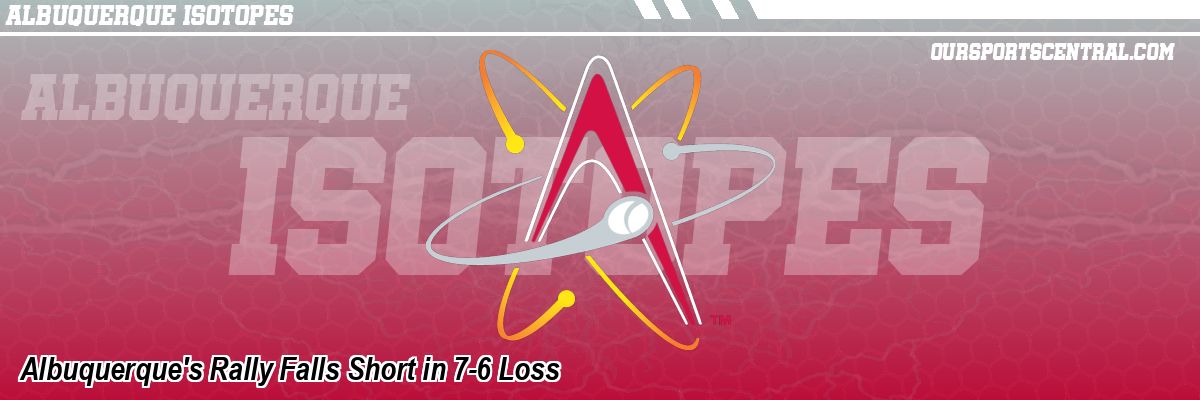 Albuquerque's Rally Falls Short in 7-6 Loss