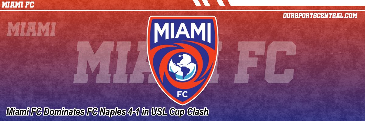 Miami FC Dominates FC Naples 4-1 in USL Cup Clash