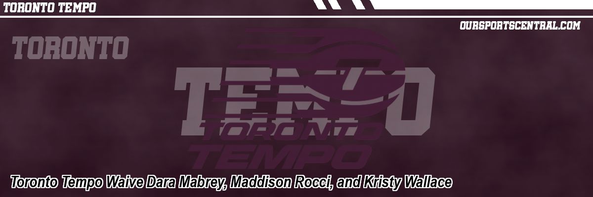 Toronto Tempo Waive Dara Mabrey, Maddison Rocci, and Kristy Wallace
