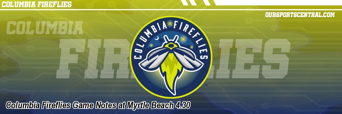 Columbia Fireflies Game Notes at Myrtle Beach 4.30