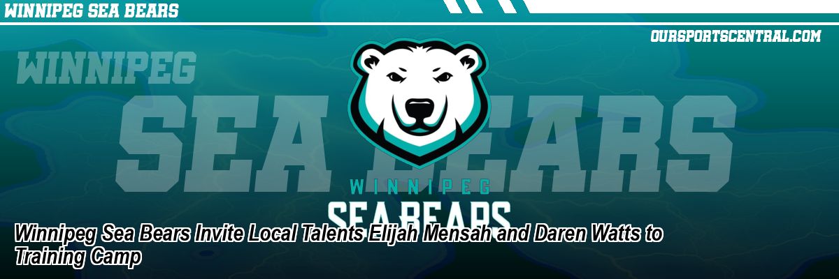 Winnipeg Sea Bears Invite Local Talents Elijah Mensah and Daren Watts to Training Camp