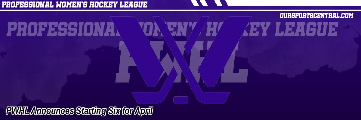 PWHL Announces Starting Six for April