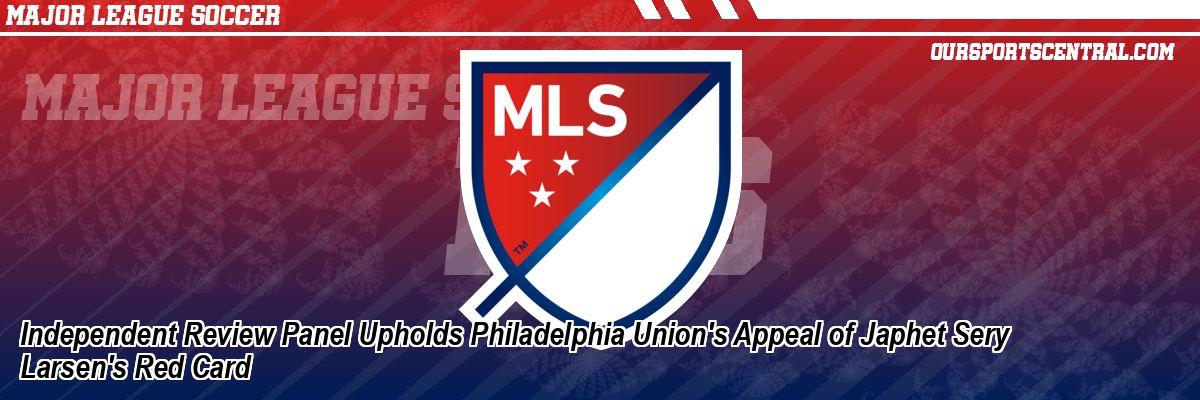Independent Review Panel Upholds Philadelphia Union's Appeal of Japhet Sery Larsen's Red Card