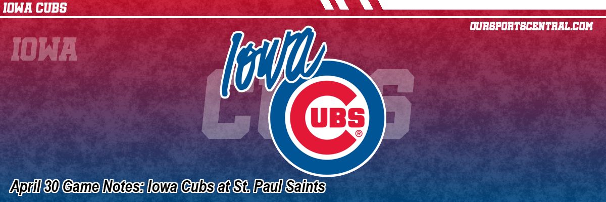 April 30 Game Notes: Iowa Cubs at St. Paul Saints