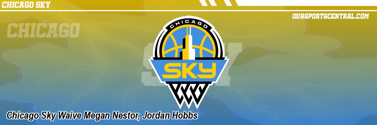 Chicago Sky Waive Megan Nestor, Jordan Hobbs