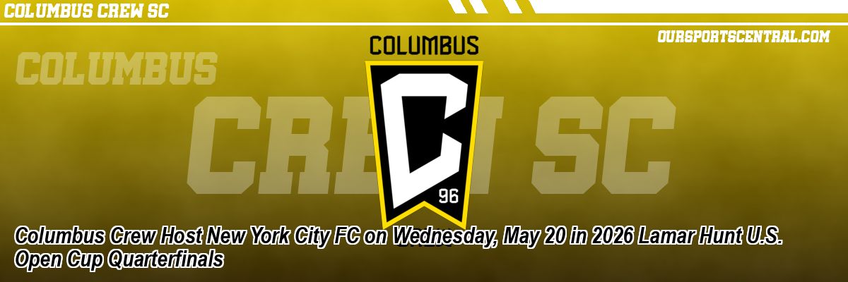 Columbus Crew Host New York City FC on Wednesday, May 20 in 2026 Lamar Hunt U.S. Open Cup Quarterfinals